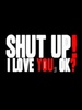 Shut up love you